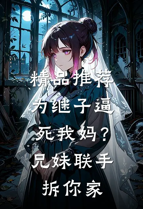 精品推荐为继子逼死我妈？兄妹联手拆你家