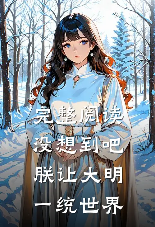 完整阅读没想到吧,朕让大明一统世界