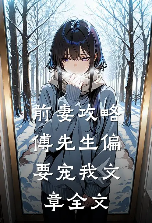 前妻攻略:傅先生偏要宠我文章全文