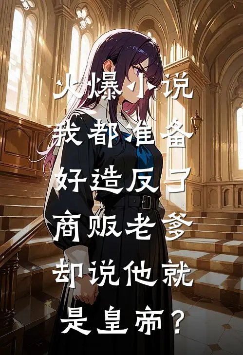 火爆小说我都准备好造反了,商贩老爹却说他就是皇帝?
