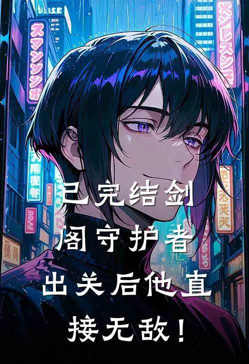 已完结剑阁守护者，出关后他直接无敌！