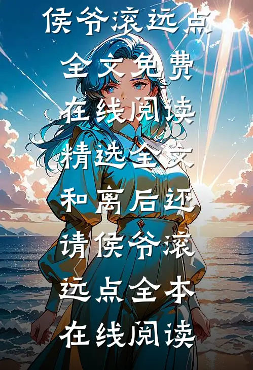 精选全文和离后还请侯爷滚远点