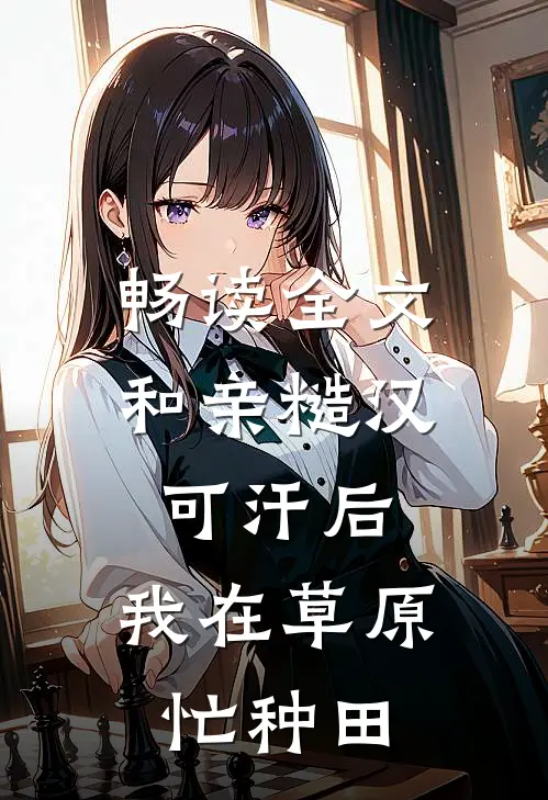 畅读全文和亲糙汉可汗后,我在草原忙种田