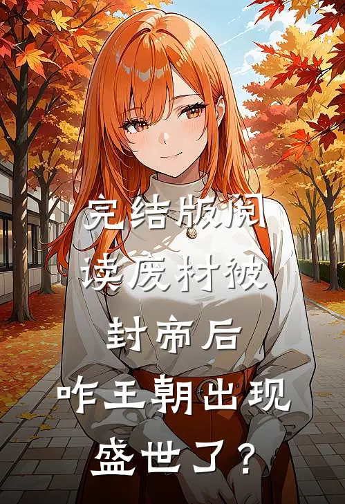 完结版阅读废材被封帝后,咋王朝出现盛世了?