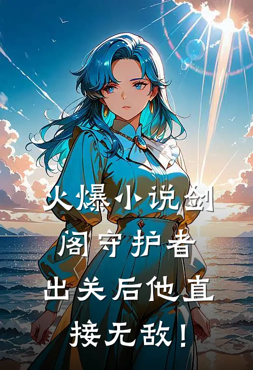 火爆小说剑阁守护者，出关后他直接无敌！
