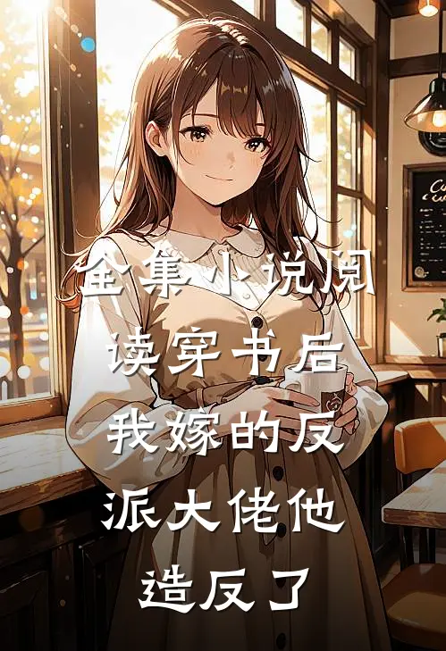 全集小说阅读穿书后，我嫁的反派大佬他造反了