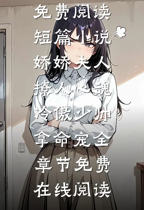 短篇小说娇娇夫人撩人心魂,冷傲少帅拿命宠