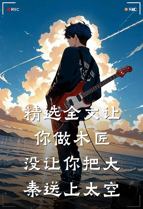 精选全文让你做木匠,没让你把大秦送上太空
