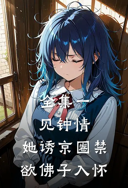 全集一见钟情:她诱京圈禁欲佛子入怀