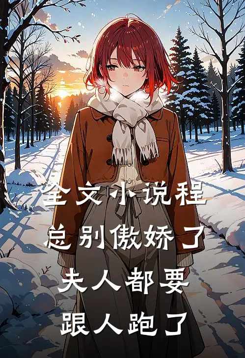 全文小说程总别傲娇了，夫人都要跟人跑了