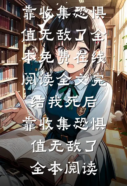 全文完结我死后,靠收集恐惧值无敌了