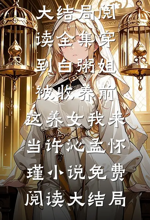 阅读全集穿到白粥姐被收养前,这养女我来当