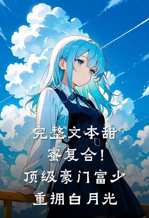 完整文本甜蜜复合！顶级豪门富少重拥白月光