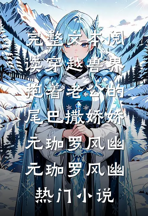 完整文本阅读穿越兽界:抱着老公的尾巴撒娇娇