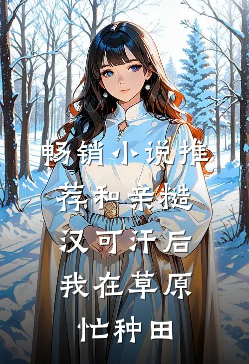 畅销小说推荐和亲糙汉可汗后,我在草原忙种田