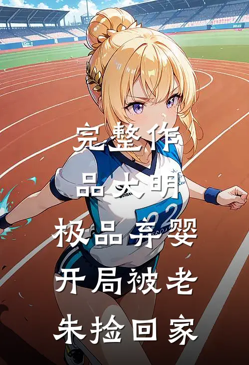 完整作品大明:极品弃婴,开局被老朱捡回家