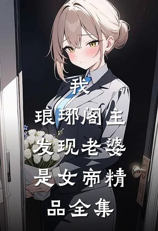 我,琅琊阁主,发现老婆是女帝精品全集