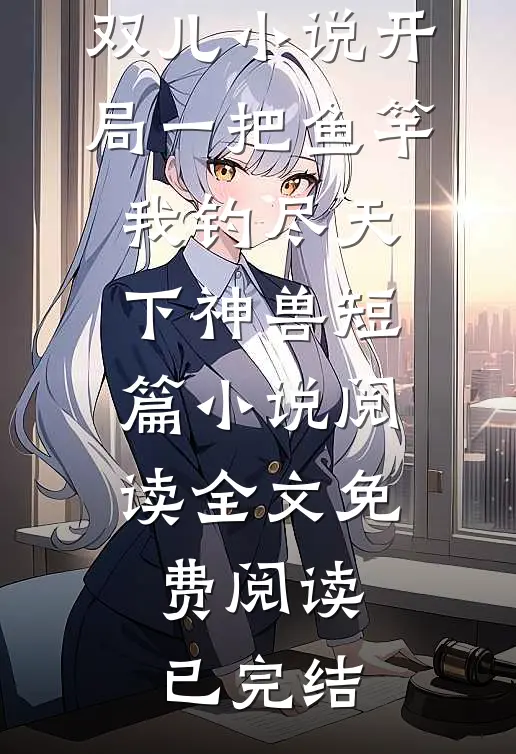 开局一把鱼竿:我钓尽天下神兽短篇小说阅读