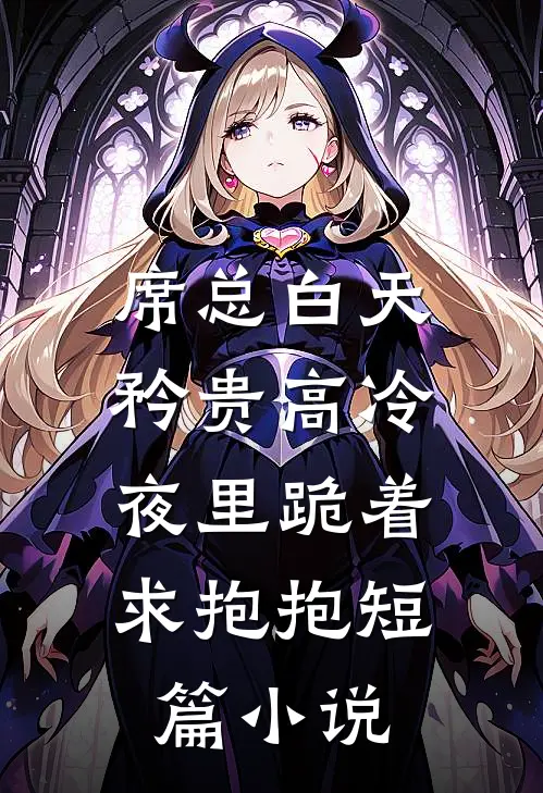 席总白天矜贵高冷,夜里跪着求抱抱短篇小说