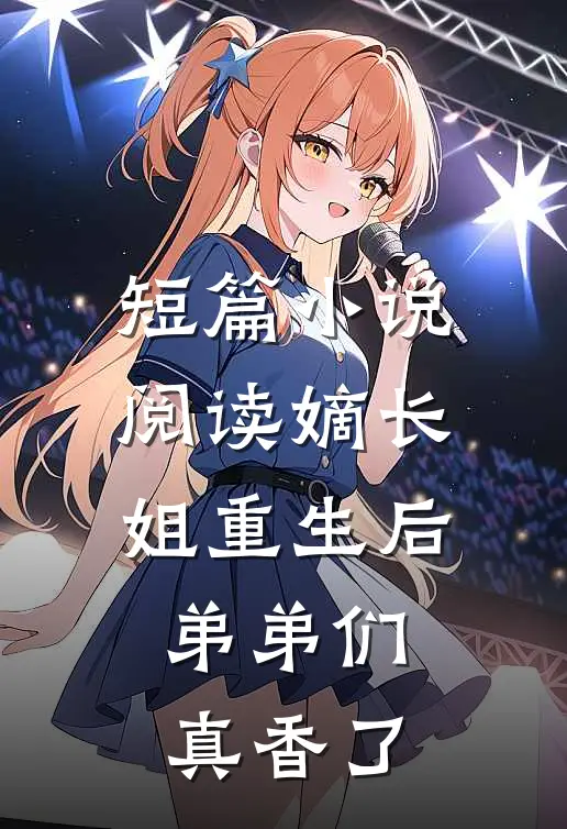 短篇小说阅读嫡长姐重生后，弟弟们真香了