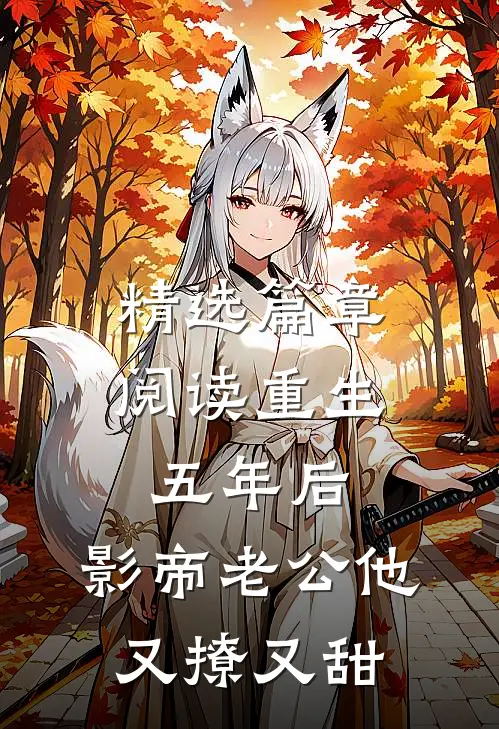 精选篇章阅读重生五年后,影帝老公他又撩又甜