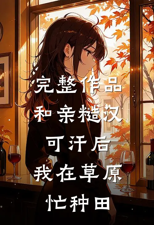 完整作品和亲糙汉可汗后，我在草原忙种田