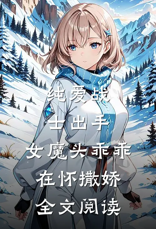 纯爱战士出手:女魔头乖乖在怀撒娇全文阅读