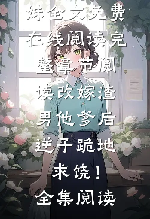 完整章节阅读改嫁渣男他爹后,逆子跪地求饶!