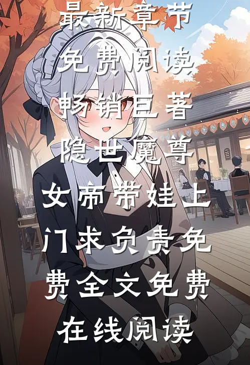 畅销巨著隐世魔尊,女帝带娃上门求负责免费