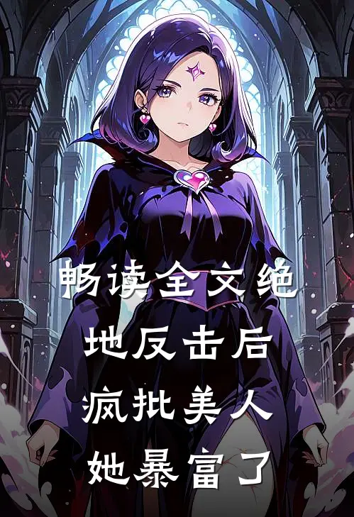 畅读全文绝地反击后,疯批美人她暴富了