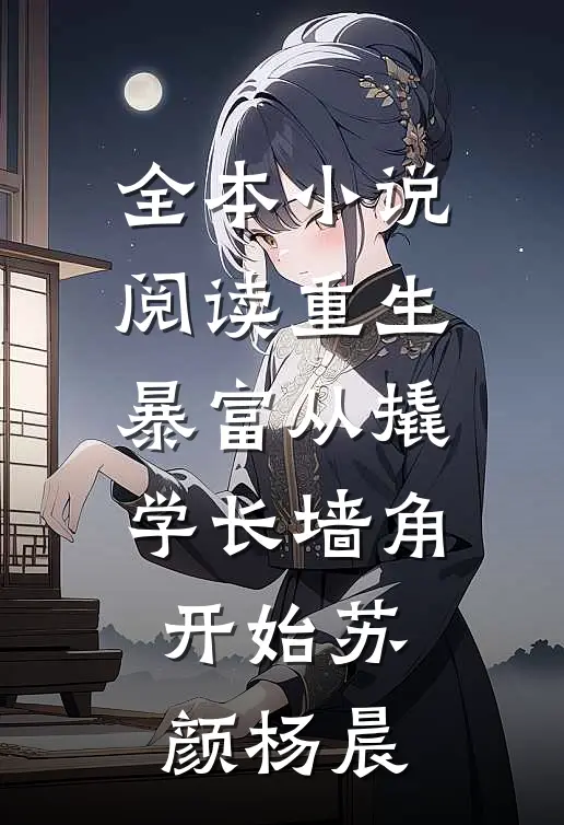 全本小说阅读重生暴富从撬学长墙角开始苏颜杨晨