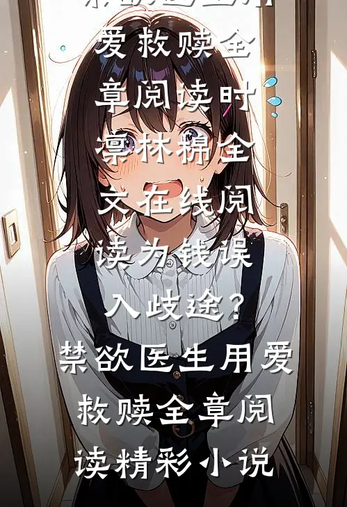 为钱误入歧途?禁欲医生用爱救赎全章阅读