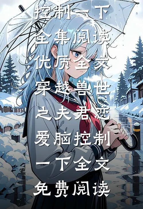 优质全文穿越兽世之夫君恋爱脑控制一下