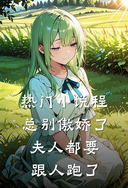 热门小说程总别傲娇了,夫人都要跟人跑了