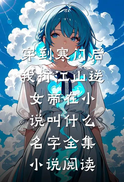 穿到寒门后,我打江山送女帝在小说叫什么名字全集小说阅读