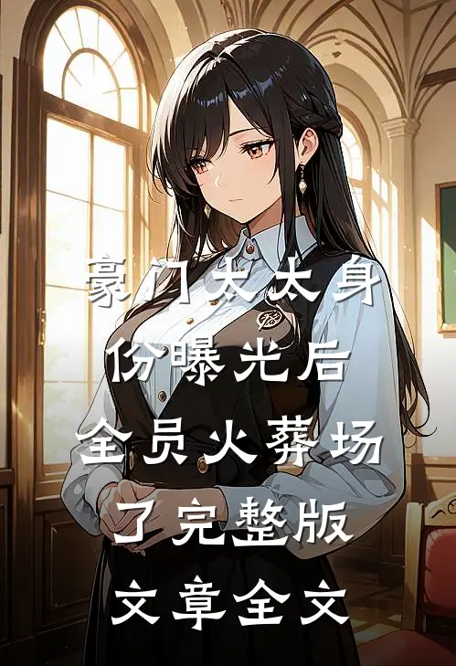 豪门太太身份曝光后,全员火葬场了完整版文章全文