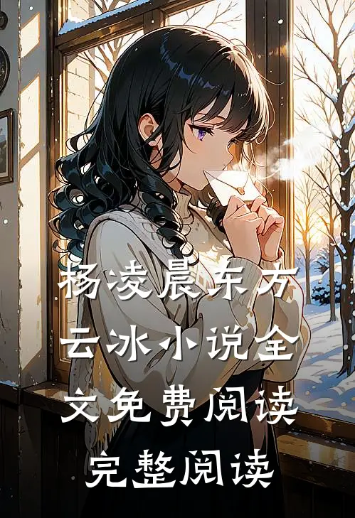 杨凌晨东方云冰小说全文免费阅读完整阅读
