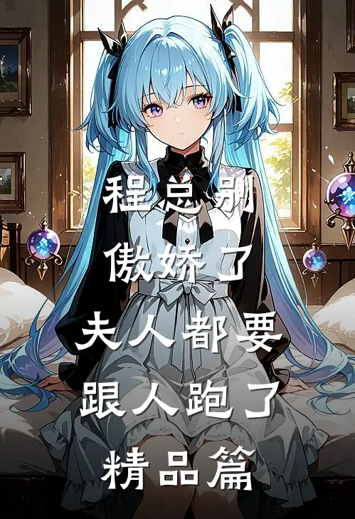 程总别傲娇了,夫人都要跟人跑了精品篇