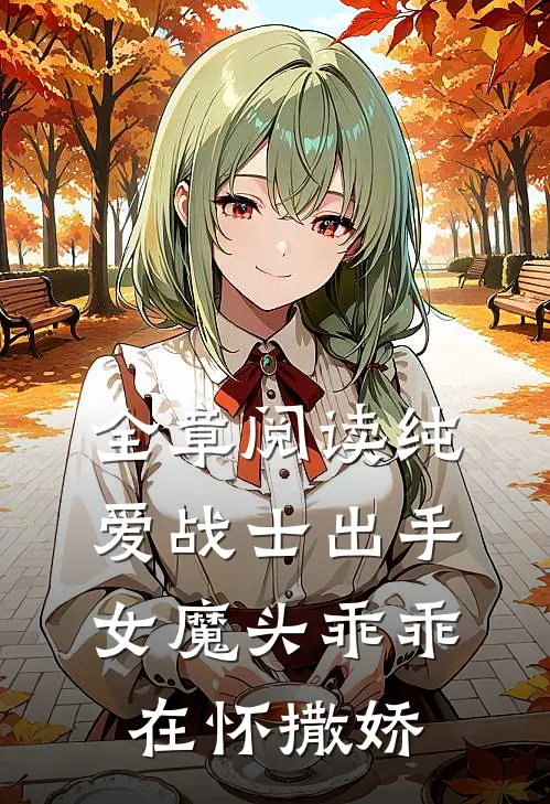 全章阅读纯爱战士出手：女魔头乖乖在怀撒娇