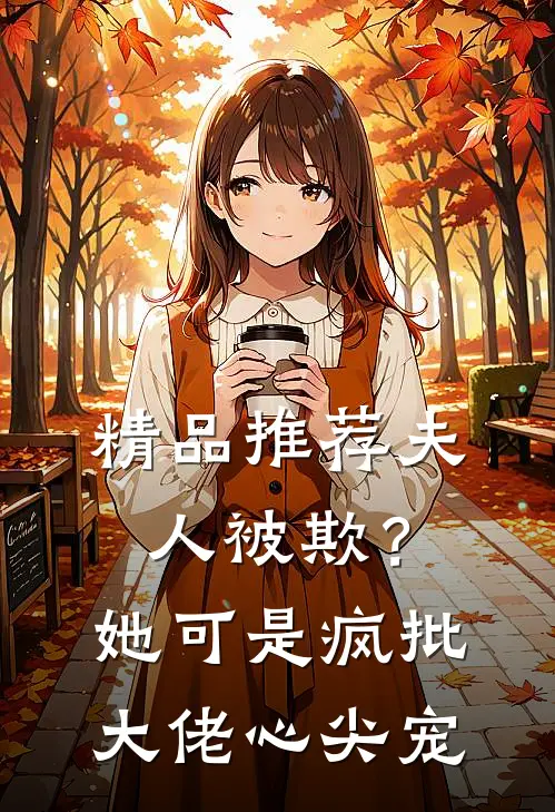精品推荐夫人被欺?她可是疯批大佬心尖宠