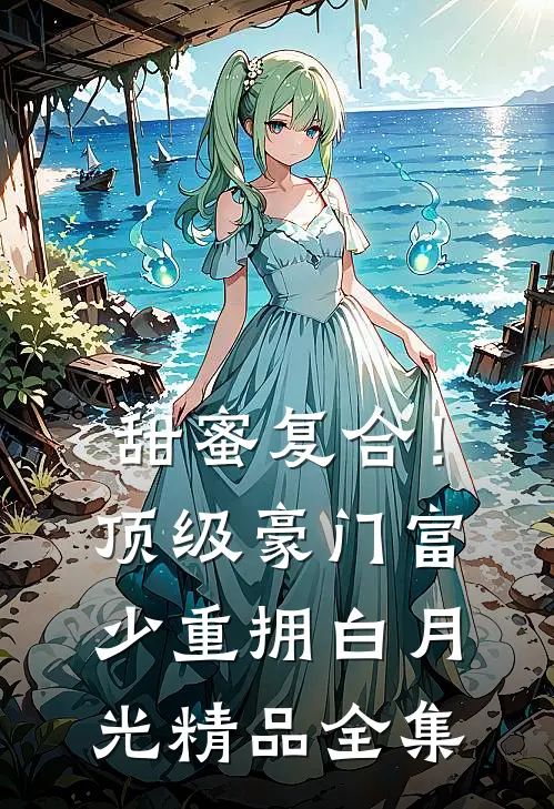 甜蜜复合!顶级豪门富少重拥白月光精品全集