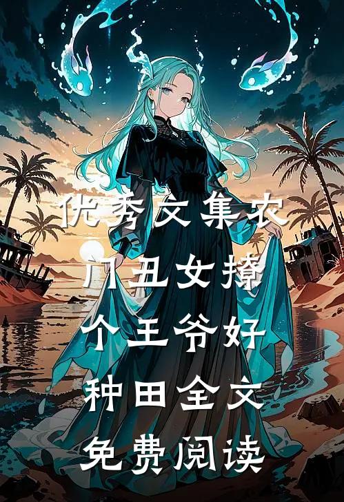 优秀文集农门丑女撩个王爷好种田全文免费阅读