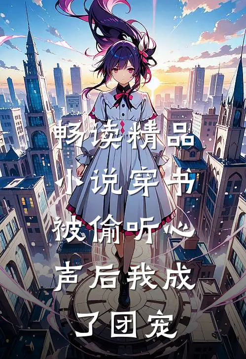 畅读精品小说穿书：被偷听心声后我成了团宠