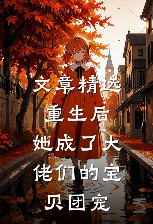 文章精选重生后,她成了大佬们的宝贝团宠