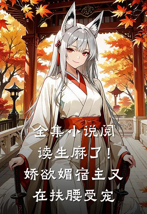全集小说阅读生麻了！娇欲媚宿主又在扶腰受宠