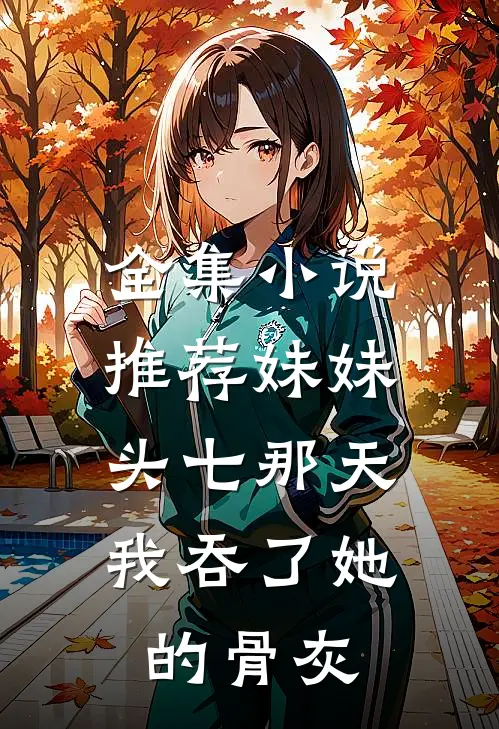 全集小说推荐妹妹头七那天,我吞了她的骨灰