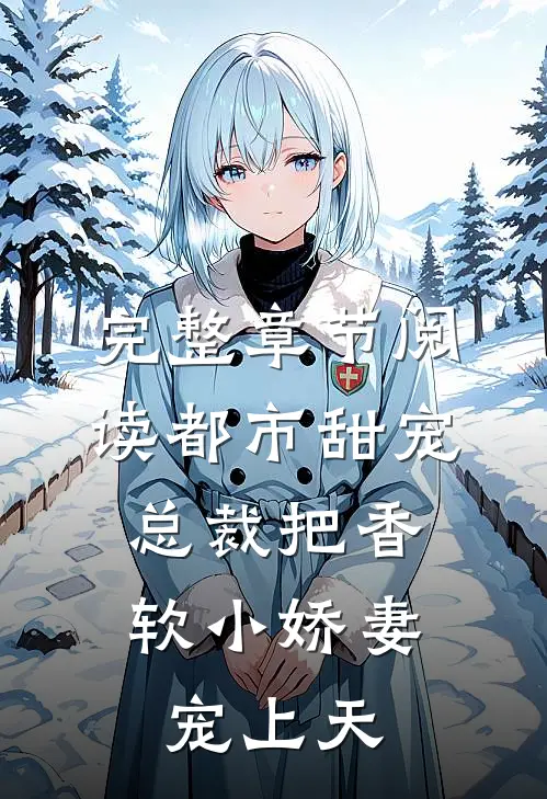 完整章节阅读都市甜宠:总裁把香软小娇妻宠上天