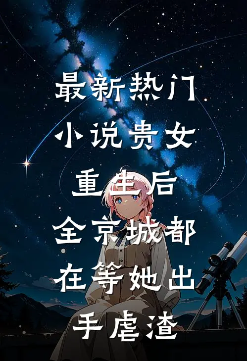 最新热门小说贵女重生后,全京城都在等她出手虐渣