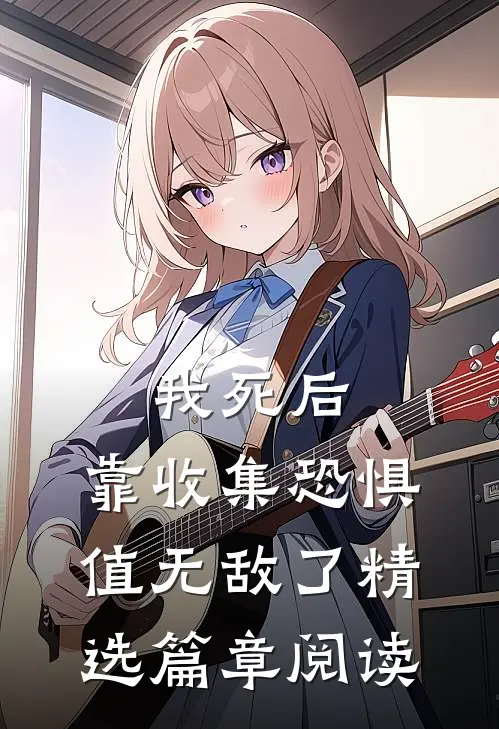 我死后，靠收集恐惧值无敌了精选篇章阅读