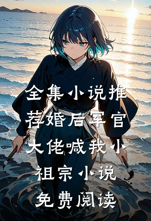 全集小说推荐婚后军官大佬喊我小祖宗小说免费阅读